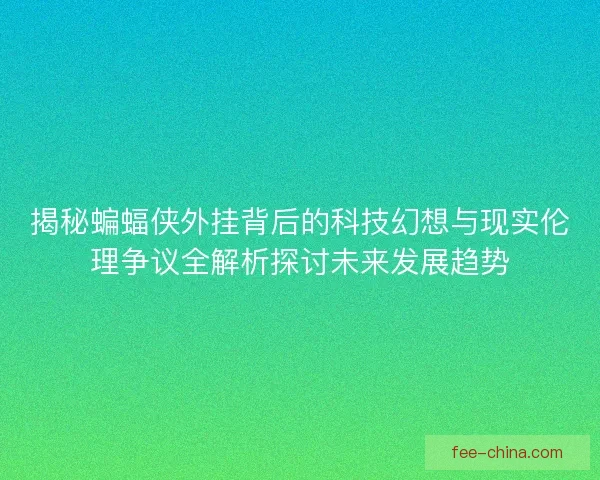 揭秘蝙蝠侠外挂背后的科技幻想与现实伦理争议全解析探讨未来发展趋势